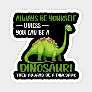 Always be yourself unless you can be a dinosaur Magnet