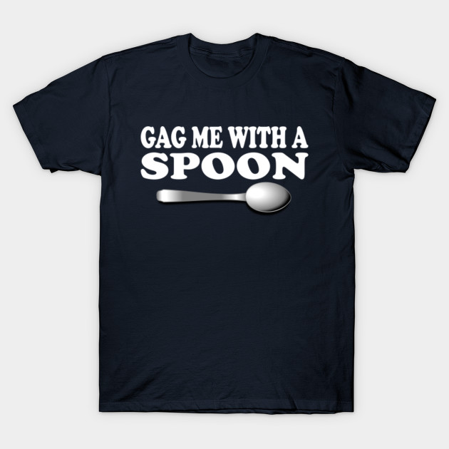 Gag Me With A Spoon Lyric TShirt TeePublic
