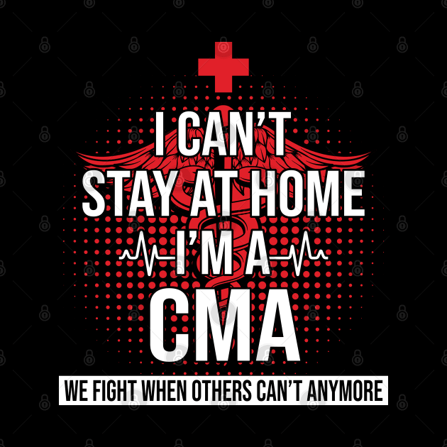 I Can't Stay At Home I'm A CMA We Fight - Nurse Gift by bunnierosoff21835