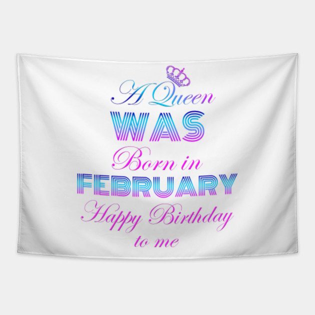 A Queen Was Born In February Happy Birthday To Me A Queen Was Born In February Happy Birt Tapestry Teepublic