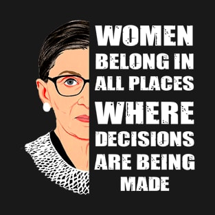 women belong in all places where decisions are being made T-Shirt