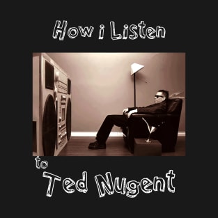 how i listen ted nugent T-Shirt