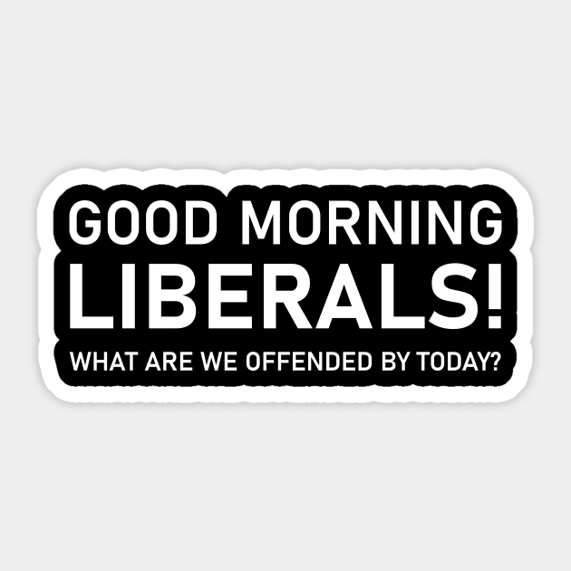 Good Morning Liberals What Are You Offended By Today Pro Trump Good Morning Liberals What Are You Offe Sticker Teepublic