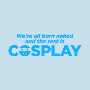 We're All Born Naked and the Rest Is COSPLAY T-Shirt