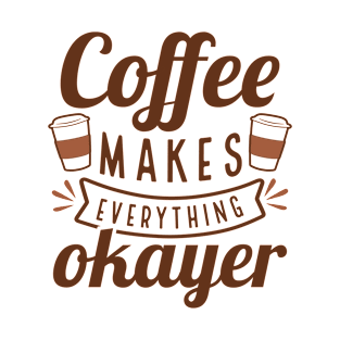 Coffee Makes Everything Okayer T-Shirt