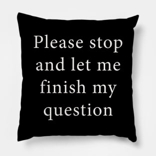 Please Stop and Let Me Finish My Question Pillow