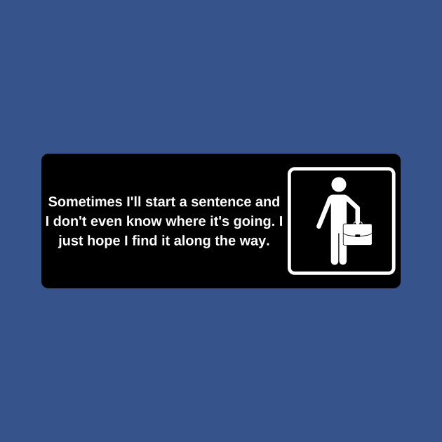 Sometimes I'll start a sentence and I don't even know where it's going. I just hope I find it along the way. - The Office Quotes - T-Shirt
