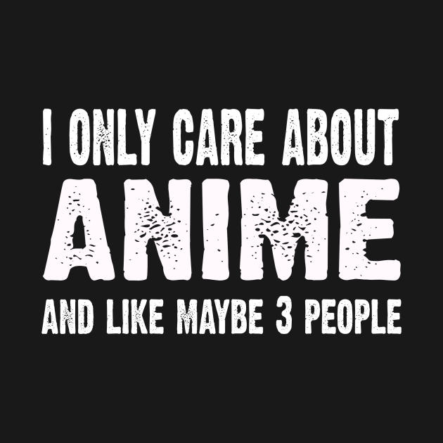 Discover I Only Care About Anime And Like 3 People Novelty Funny - Anime - T-Shirt