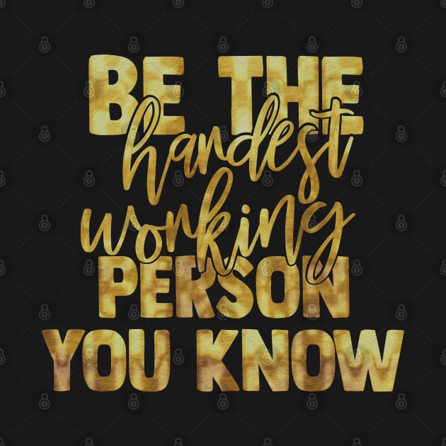 Be The Hardest Working Person You Know Motivational Inspirational Quotes Slogan by familycuteycom