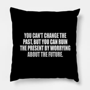 You can't change the past, but you can ruin the present by worrying about the future Pillow