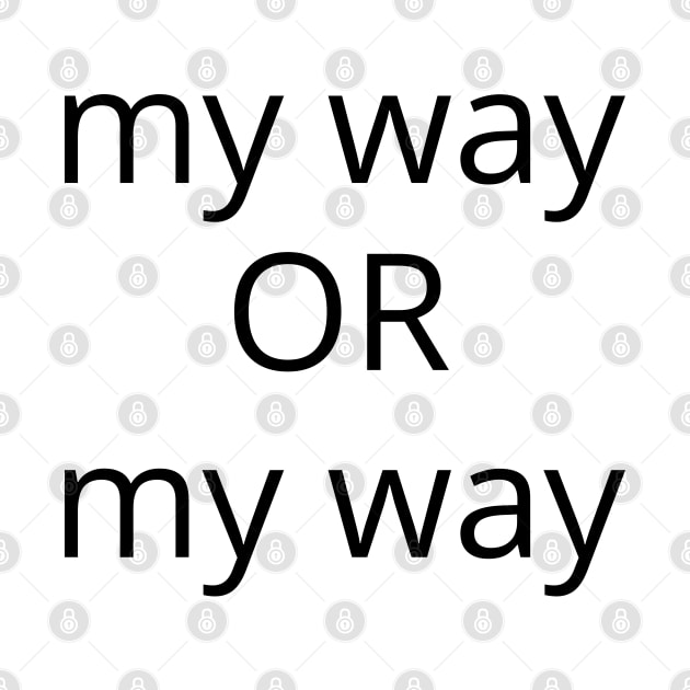 My Way Or My Way. There is No Other Way! by That Cheeky Tee