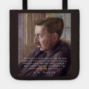 E.M. Forster portrait and quote: “Works of art, in my opinion, are the only objects in the material universe to possess internal order, and that is why, though I don’t believe that only art matters, I do believe in Art for Art’s sake.” Tote