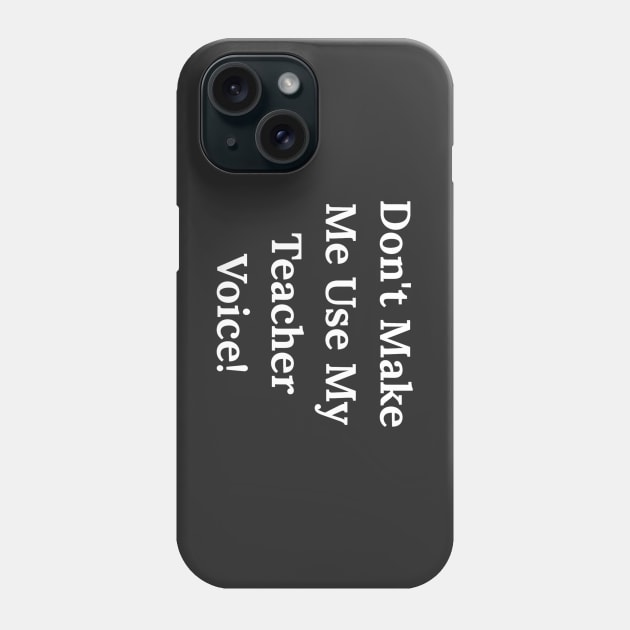 Don't Make Me Use My Teacher Voice Phone Case by Raw Designs LDN