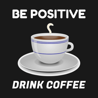 Be Positive and Drink Coffee - Motivational and Inspirational Coffee T-Shirt