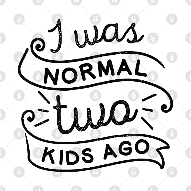 I Was Normal Two Kids Ago by LuckyFoxDesigns