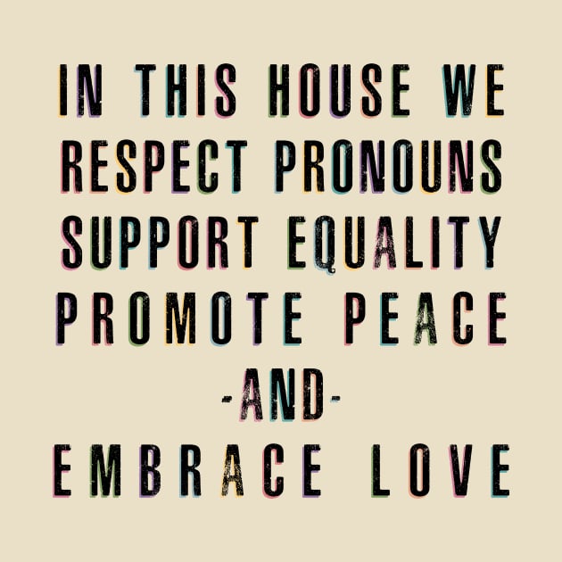 In This House We Respect Pronouns Support Equality Promote Peace and Embrace Love by Perpetual Brunch