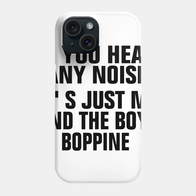 If You Hear Any Noise Its Just Me And The Boys Boppin Phone Case by EmmaShirt