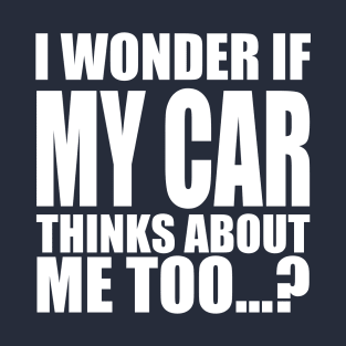 I wonder if my car thinks about me too T-Shirt