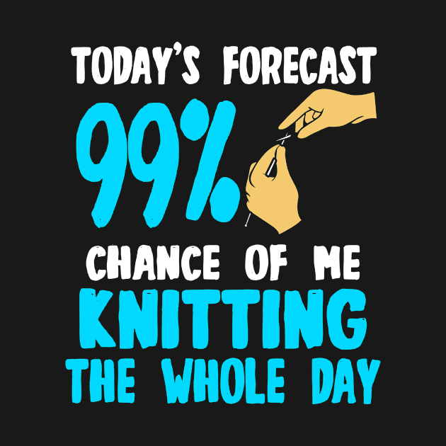 Today's Forecast - 99 Chance Of Me Knitting The Whole Day by LetsBeginDesigns