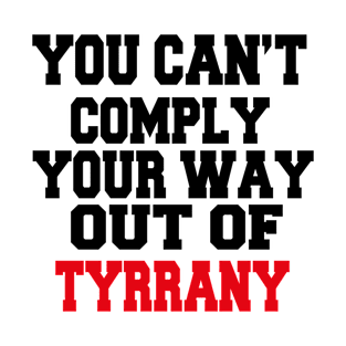 YOU CAN'T COMPLY YOUR WAY OUT OF TYRANNY T-Shirt