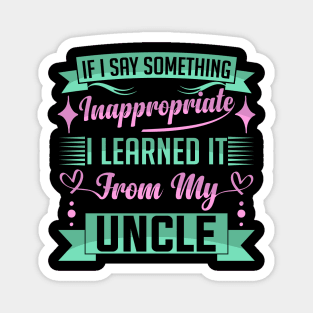 humor kids If I Say Something Inappropriate I Learned It From My Uncle Influence Saying Magnet