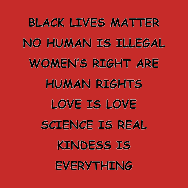 BLACK LIVES MATTER | NO HUMAN IS ILLEGAL | WOMEN’S RIGHT ARE HUMAN RIGHTS | LOVE IS LOVE | SCIENCE IS REAL | KINDESS IS EVERYTHING by ronfer