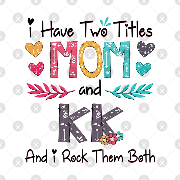 I Have Two Titles Mom And Kk And I Rock Them Both Wildflower Happy Mother's Day by KIMIKA