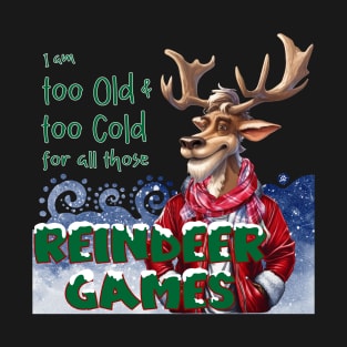 I am too old & too cold for all those Reindeer Games T-Shirt
