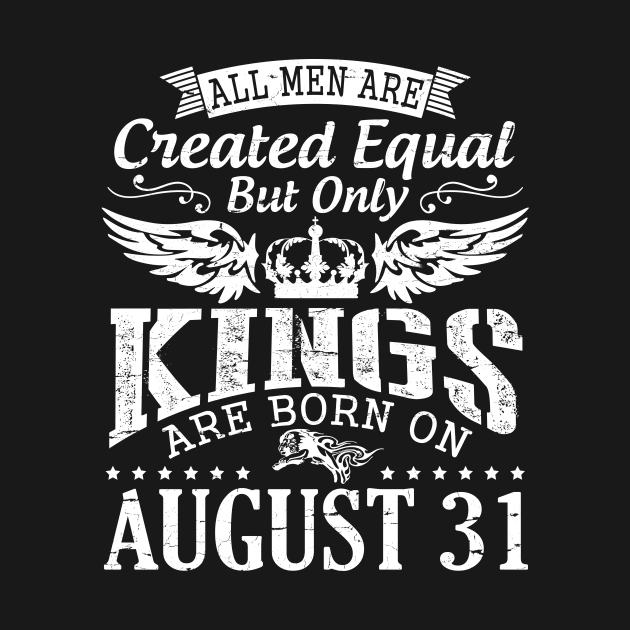All Men Are Created Equal But Only Kings Are Born On August 31 Happy Birthday To Me You Papa Dad Son by DainaMotteut