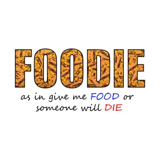 Foodie as in get me FOOD or someone will DIE T-Shirt