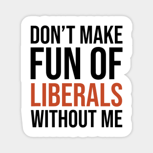 Don't-Make-Fun-of-Liberals-Without-Me Magnet