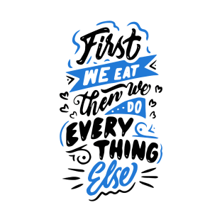 First we eat then we do everything else - MFK Fisher quote T-Shirt