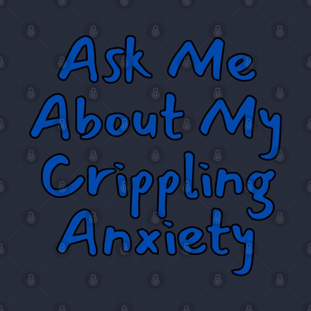 Ask Me About My Crippling Anxiety by Spatski