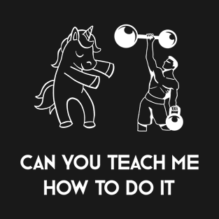 Can You Teach Me How To Do It T-Shirt