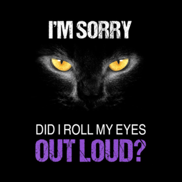 I M Sorry Did I Roll My Eyes Out Loud Black Cat Gift Im Sorry