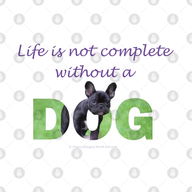 Life is not complete without a dog - French bulldog oil painting wordart by DawnDesignsWordArt