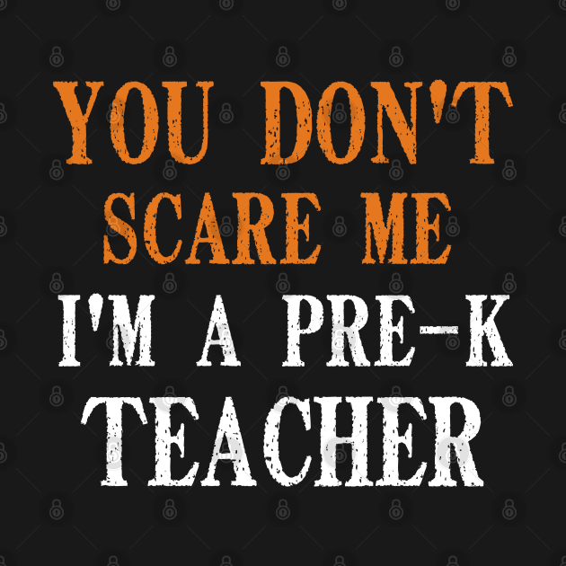 You Don't Scare Me I'm A Pre-K Teacher, Kindergarten Teacher Funny Halloween Gift by Justbeperfect