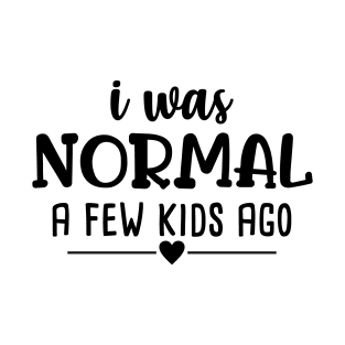 I was normal a few kid ago, Funny Mom T-Shirt