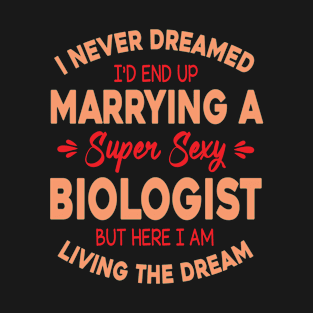 I Never Dreamed I Marry A Super Sexy Biologist Living Dream T-Shirt