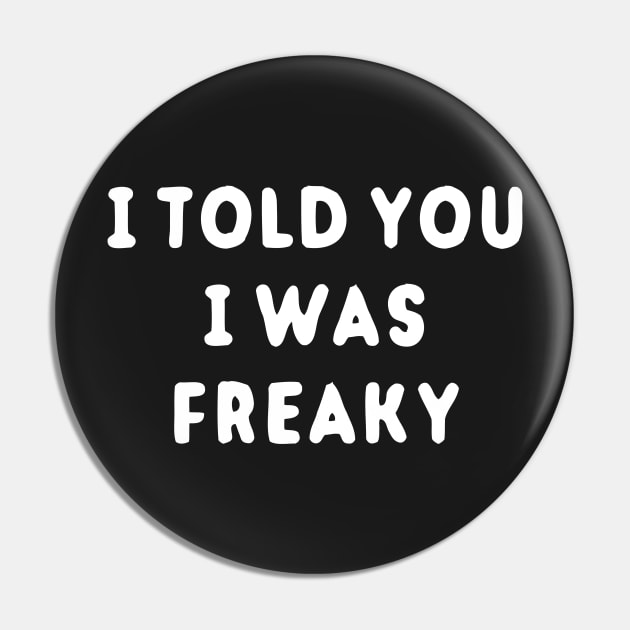 I Told You I Was Freaky Pin by dumbshirts