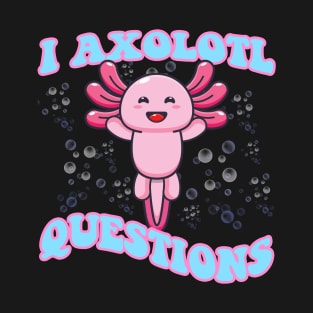 I Axolotl Questions Cute Axolotl T-Shirt