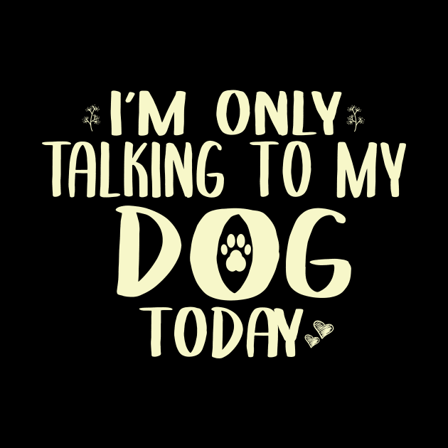 I'm Only Talking to my Dog Today Funny Dog Owner Shirt Dog Lover Shirt by ARBEEN Art