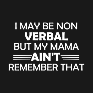 I May Be Non Verbal But My Mama Ain't Remember That T-Shirt