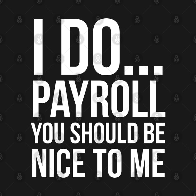 I Do... Payroll You Should Be Nice To Me by evokearo