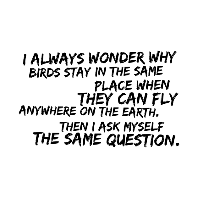 I always wonder why birds stay in the same place when they can fly anywhere on Earth by GMAT