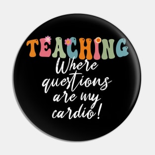 Teaching: Where Questions Are My Cardio - Funny Teacher's Day Pin