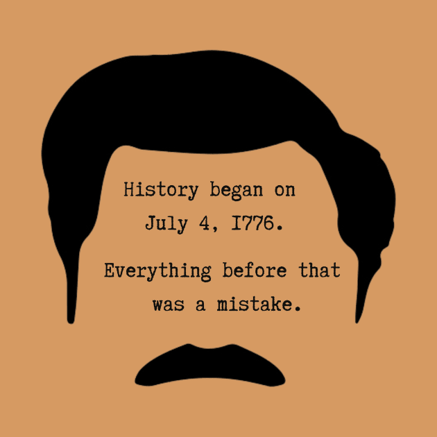 History began on July 4th 1776. Everything before that was a mistake - Ron Swanson by ZanyPast