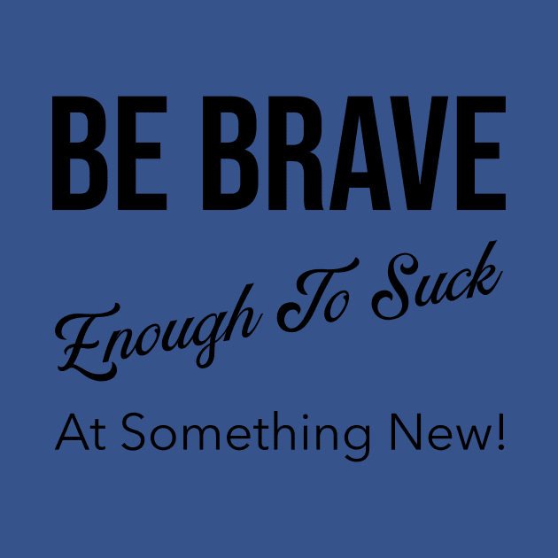 Be Brave Enough to Suck at Something New! by Believe&Bless Emporium