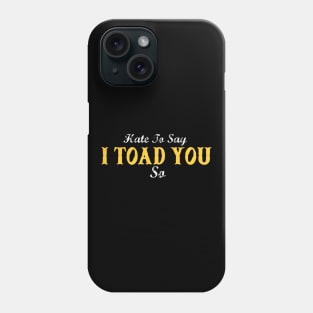 Hate To Say I Toad You So Phone Case