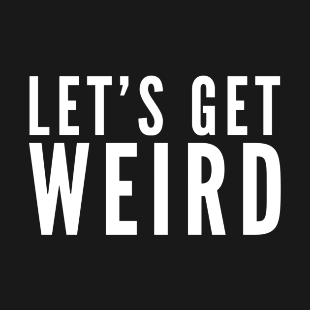 Let's Get Weird by GrayDaiser